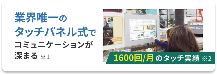 業界唯一のタッチパネル式でコミュニケーションが深まる※１　1600回/月のタッチ実績※