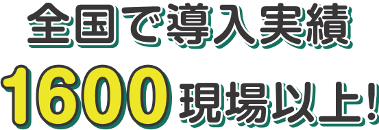 全国で導入実績1600現場以上！