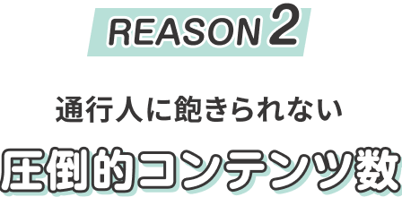 REASON2　通行人に飽きられない　圧倒的コンテンツ数
