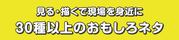 見る・描くで現場を身近に　30種以上のおもしろネタ